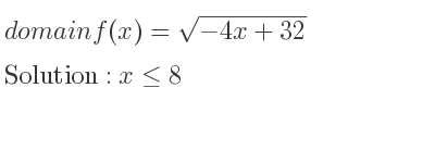 The domain of f(x)=sqrt(-4x+32) is x<= 8